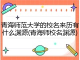 青海师范大学的校名来历有什么渊源(青海师校名渊源)