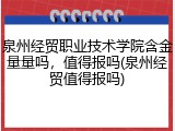 泉州经贸职业技术学院含金量量吗，值得报吗(泉州经贸值得报吗)