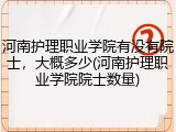 河南护理职业学院有没有院士，大概多少(河南护理职业学院院士数量)