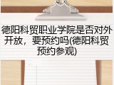德阳科贸职业学院是否对外开放，要预约吗(德阳科贸预约参观)