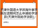 天津外国语大学滨海外事学院在读期间怎么申请助学贷款(天津外院助学贷款)