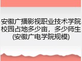 安徽广播影视职业技术学院校园占地多少亩，多少师生(安徽广电学院规模)
