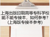 上海出版印刷高等专科学校能不能专接本，如何参考？(上海版专接本参考)
