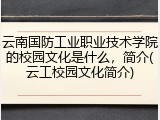 云南国防工业职业技术学院的校园文化是什么，简介(云工校园文化简介)