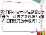 丽江职业技术学院是否对外开放，让进去参观吗？(丽江职院开放参观吗？)