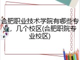 合肥职业技术学院有哪些专业，几个校区(合肥职院专业校区)