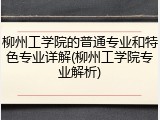 柳州工学院的普通专业和特色专业详解(柳州工学院专业解析)