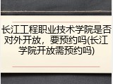 长江工程职业技术学院是否对外开放，要预约吗(长江学院开放需预约吗)