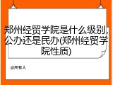郑州经贸学院是什么级别，公办还是民办(郑州经贸学院性质)