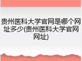 贵州医科大学官网是哪个网址多少(贵州医科大学官网网址)