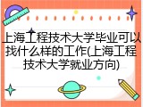 上海工程技术大学毕业可以找什么样的工作(上海工程技术大学就业方向)