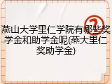 燕山大学里仁学院有哪些奖学金和助学金呢(燕大里仁奖助学金)