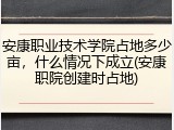 安康职业技术学院占地多少亩，什么情况下成立(安康职院创建时占地)