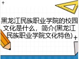 黑龙江民族职业学院的校园文化是什么，简介(黑龙江民族职业学院文化特色)