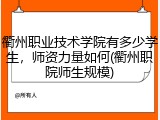 衢州职业技术学院有多少学生，师资力量如何(衢州职院师生规模)