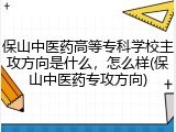 保山中医药高等专科学校主攻方向是什么，怎么样(保山中医药专攻方向)
