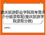 重庆旅游职业学院高考需多少分能录取呢(重庆旅游学院录取分数)