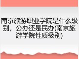 南京旅游职业学院是什么级别，公办还是民办(南京旅游学院性质级别)