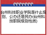 台州科技职业学院是什么级别，公办还是民办(台州科技职院级别性质)