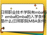 日照职业技术学院有mba吗？emba和mba的入学条件是什么(日照职院MBA条件)