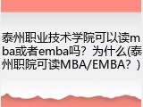 泰州职业技术学院可以读mba或者emba吗？为什么(泰州职院可读MBA/EMBA？)