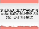 浙江长征职业技术学院如何申请在读间的创业无息贷款(浙江长征创业贷款)