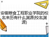 安徽粮食工程职业学院的校名来历有什么渊源(校名渊源)