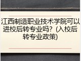 江西制造职业技术学院可以进校后转专业吗？(入校后转专业政策)
