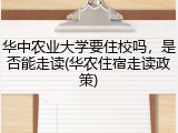 华中农业大学要住校吗，是否能走读(华农住宿走读政策)
