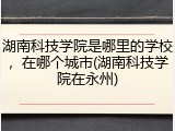 湖南科技学院是哪里的学校，在哪个城市(湖南科技学院在永州)
