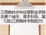 江西枫林涉外经贸职业学院在哪个城市，是本科吗，第几批(江西枫林学院批次)