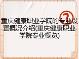 重庆健康职业学院的专业设置概况介绍(重庆健康职业学院专业概览)