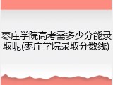 枣庄学院高考需多少分能录取呢(枣庄学院录取分数线)