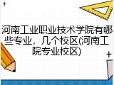 河南工业职业技术学院有哪些专业，几个校区(河南工院专业校区)