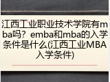 江西工业职业技术学院有mba吗？emba和mba的入学条件是什么(江西工业MBA入学条件)