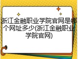 浙江金融职业学院官网是哪个网址多少(浙江金融职业学院官网)