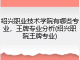 绍兴职业技术学院有哪些专业，王牌专业分析(绍兴职院王牌专业)