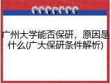 广州大学能否保研，原因是什么(广大保研条件解析)