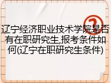 辽宁经济职业技术学院是否有在职研究生,报考条件如何(辽宁在职研究生条件)