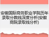 安徽国际商务职业学院历年录取分数线深度分析(安徽商院录取线分析)