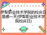 伊犁职业技术学院的校庆日是哪一天(伊犁职业技术学院校庆日)