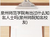 泉州师范学院有出过什么知名人士吗(泉州师院知名校友)