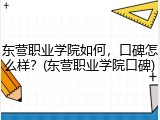 东营职业学院如何，口碑怎么样？(东营职业学院口碑)