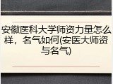 安徽医科大学师资力量怎么样，名气如何(安医大师资与名气)
