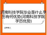 河南科技学院毕业是什么学历有何优势(河南科技学院学历优势)