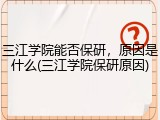三江学院能否保研，原因是什么(三江学院保研原因)
