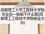 成都理工大学工程技术学院毕业后一般能干什么呢(成都理工工程技术学院就业方向)