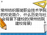 常州纺织服装职业技术学院的校史简介，什么历史与社会背景下建校的(常州纺院建校背景)