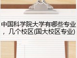 中国科学院大学有哪些专业，几个校区(国大校区专业)