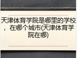 天津体育学院是哪里的学校，在哪个城市(天津体育学院在哪)
